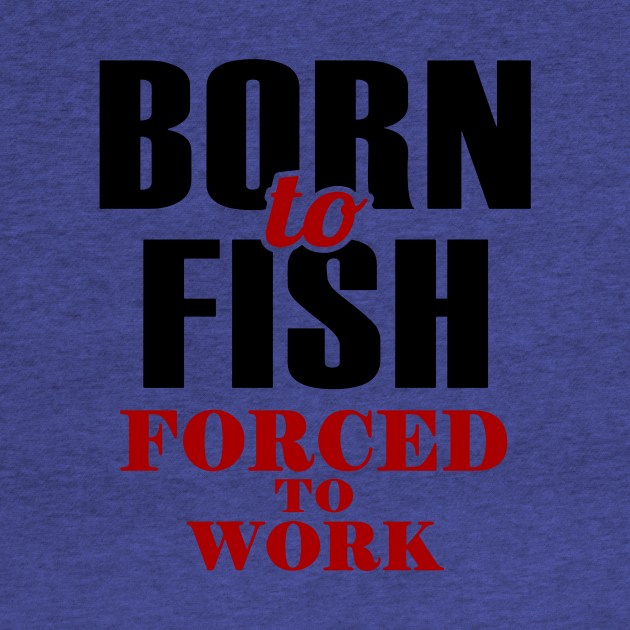born to fish forced to work 1 by luinhan